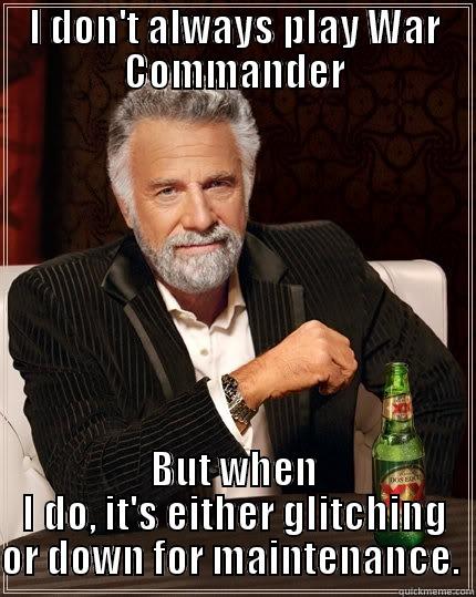 War Commander - I DON'T ALWAYS PLAY WAR COMMANDER BUT WHEN I DO, IT'S EITHER GLITCHING OR DOWN FOR MAINTENANCE.  The Most Interesting Man In The World