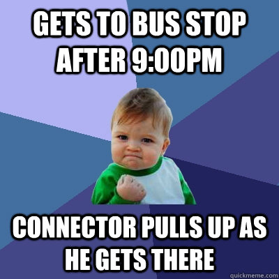 Gets to bus stop after 9:00PM Connector pulls up as he gets there  Success Kid