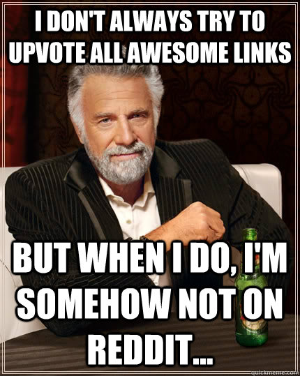 I don't always try to upvote all awesome links But when i do, I'm somehow not on reddit... Caption 3 goes here - I don't always try to upvote all awesome links But when i do, I'm somehow not on reddit... Caption 3 goes here  The Most Interesting Man In The World