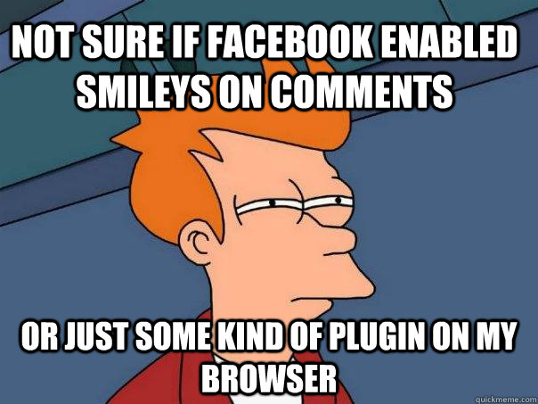 Not sure if facebook enabled smileys on comments or just some kind of plugin on my browser  Futurama Fry