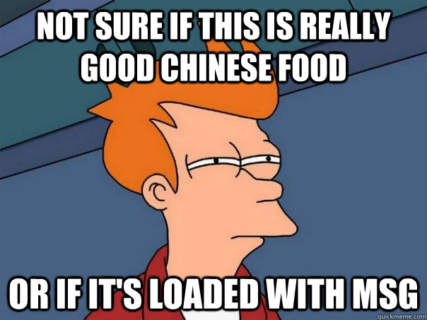 Not sure if this is really good Chinese food or if it's loaded with MSG  Futurama Fry