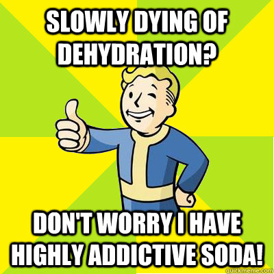 slowly dying of dehydration? don't worry i have highly addictive soda!  Fallout new vegas