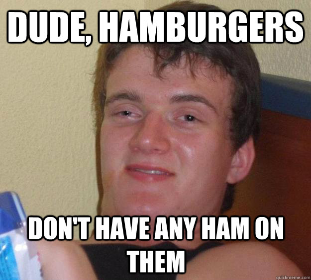 Dude, hamburgers don't have any ham on them - Dude, hamburgers don't have any ham on them  10 Guy