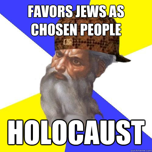 favors jews as chosen people holocaust  Scumbag Advice God