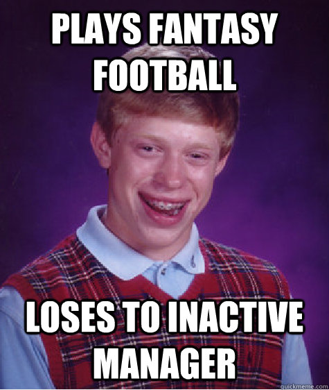 plays fantasy football loses to inactive manager  Bad Luck Brian