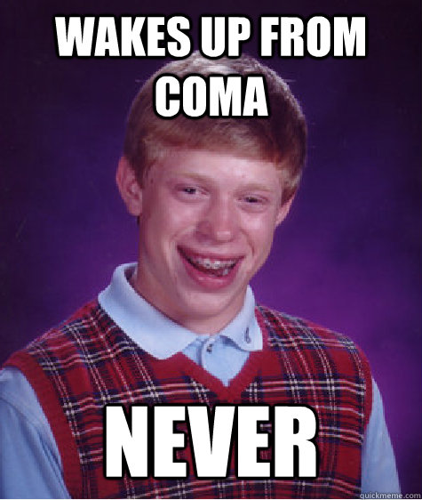 Wakes up from coma Never  Bad Luck Brian