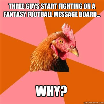 Three guys start fighting on a fantasy football message board... Why?  Anti-Joke Chicken