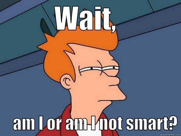 WAIT,       AM I OR AM I NOT SMART? Futurama Fry