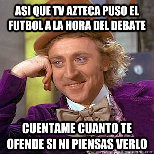 Asi que TV Azteca puso el futbol a la hora del debate Cuentame cuanto te ofende si ni piensas verlo - Asi que TV Azteca puso el futbol a la hora del debate Cuentame cuanto te ofende si ni piensas verlo  Condescending Wonka