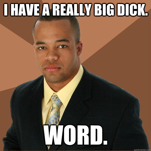 I have a really big dick. word.  Successful Black Man