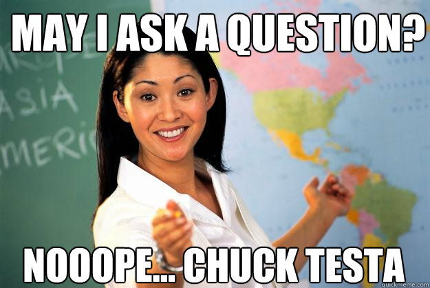 May I ask a question? NOOOPE... CHUCK TESTA  Unhelpful High School Teacher