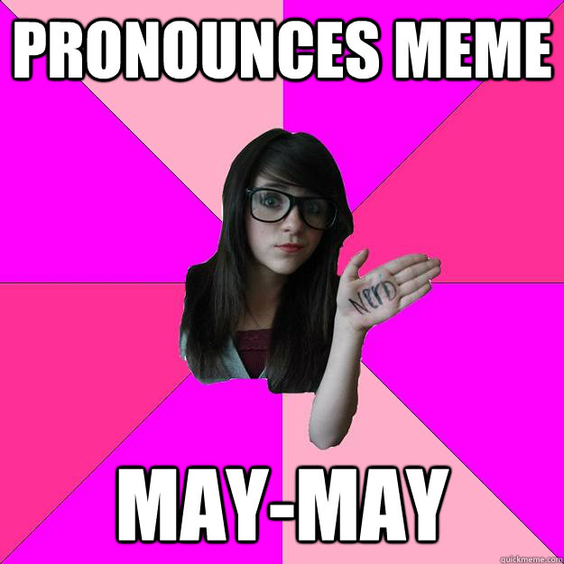 Pronounces meme may-may - Pronounces meme may-may  Idiot Nerd Girl