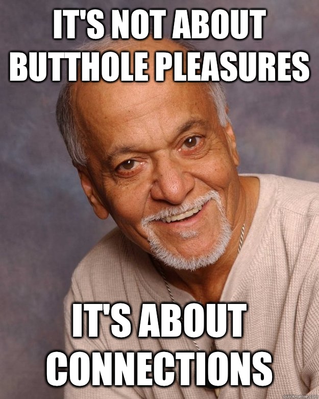 It's not about butthole pleasures It's about connections - It's not about butthole pleasures It's about connections  Mooj