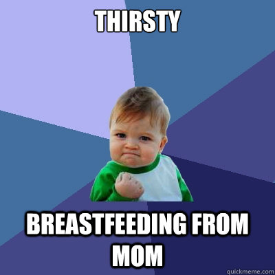 Thirsty Breastfeeding from mom - Thirsty Breastfeeding from mom  Success Kid