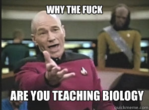 Why the fuck Are you teaching biology  Annoyed Picard