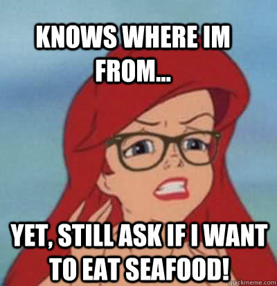 Knows where im from... Yet, still ask if I want to eat seafood!  Hipster Ariel