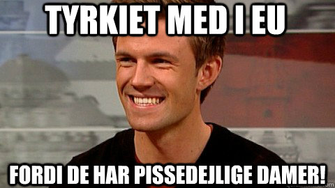 tyrkiet med i eu fordi de har pissedejlige damer!  