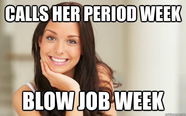 Calls her period week Blow job week  Good Girl Gina