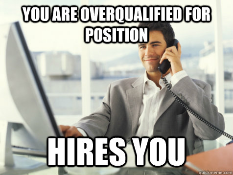 You are overqualified for position hires you  Good Guy Potential Employer