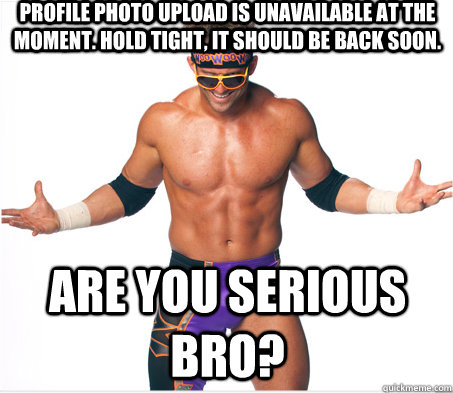 Profile photo upload is unavailable at the moment. Hold tight, it should be back soon. are you serious bro?  