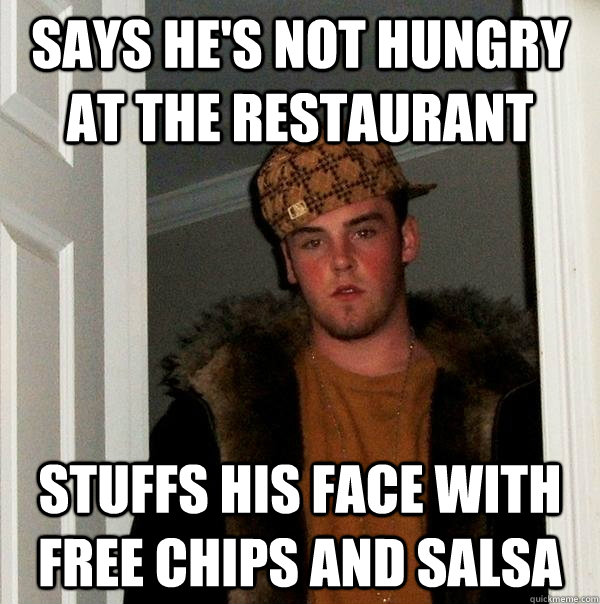 Says he's not hungry at the restaurant Stuffs his face with free chips and salsa  Scumbag Steve