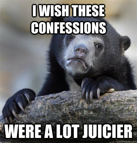 I wish these confessions were a lot juicier  Confession Bear