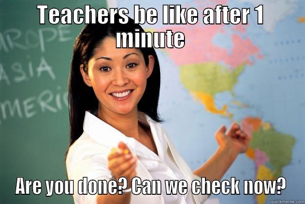 Teachers be like - TEACHERS BE LIKE AFTER 1 MINUTE ARE YOU DONE? CAN WE CHECK NOW? Unhelpful High School Teacher