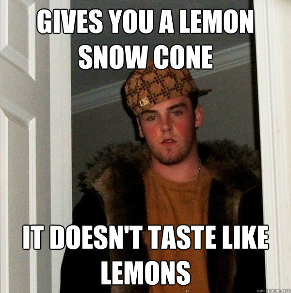 Gives you a lemon snow cone It doesn't taste like lemons  Scumbag Steve