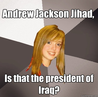 Andrew Jackson Jihad, Is that the president of Iraq?  Musically Oblivious 8th Grader