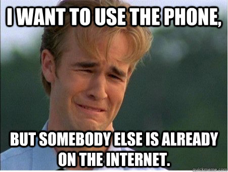 I want to use the phone, but somebody else is already on the Internet.  1990s Problems