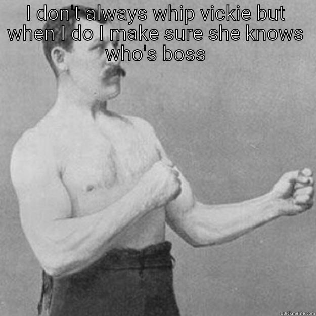 I DON'T ALWAYS WHIP VICKIE BUT WHEN I DO I MAKE SURE SHE KNOWS WHO'S BOSS  overly manly man