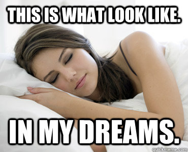 This is what look like. In my dreams. - This is what look like. In my dreams.  Sleep Meme