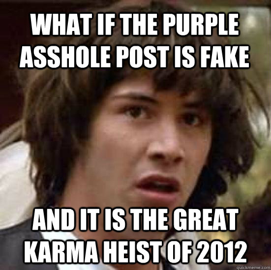 what if the purple asshole post is fake and it is the great karma heist of 2012  conspiracy keanu