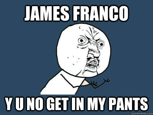 James Franco y u no get in my pants  Y U No