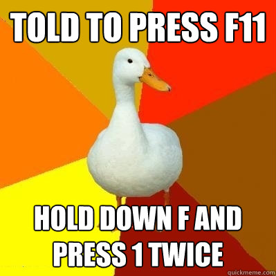 told to press f11 hold down f and press 1 twice  Tech Impaired Duck