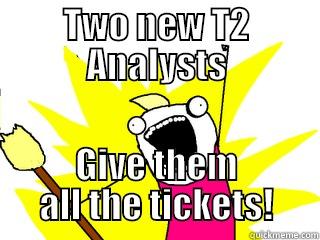 TWO NEW T2 ANALYSTS GIVE THEM ALL THE TICKETS! All The Things