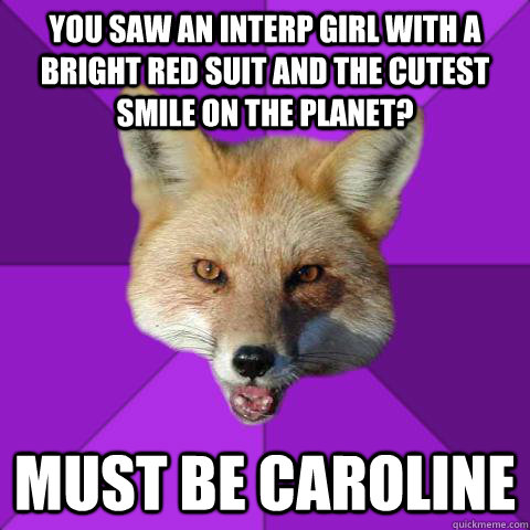 You saw an interp girl with a bright red suit and the cutest smile on the planet? MUST BE CAROLINE  Forensics Fox