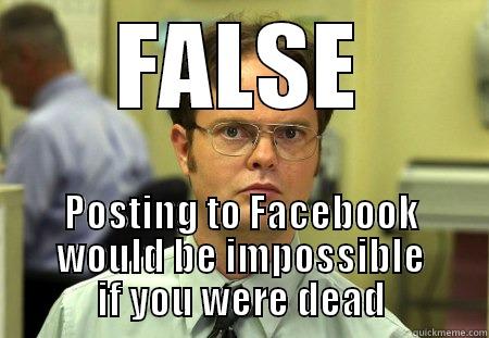 FALSE POSTING TO FACEBOOK WOULD BE IMPOSSIBLE IF YOU WERE DEAD Dwight