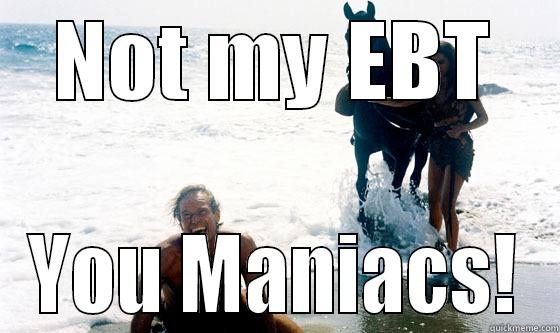 NOT MY EBT YOU MANIACS! Misc