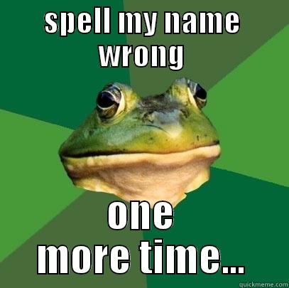 SPELL MY NAME WRONG ONE MORE TIME... Foul Bachelor Frog