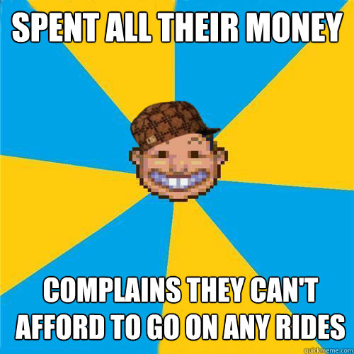 Spent all their money Complains they can't afford to go on any rides  Scumbag Rollercoaster Tycoon Guest