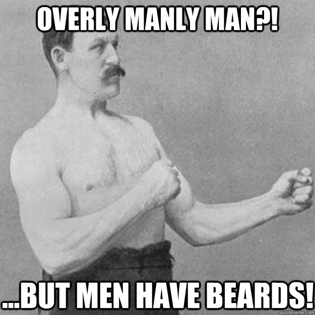 Overly Manly man?! ...but men have beards!  overly manly man