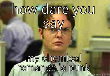 how dare you - HOW DARE YOU SAY MY CHEMICAL ROMANCE IS PUNK Schrute