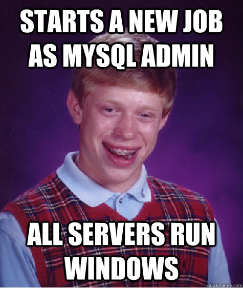 Starts a new job as MySQL admin All servers run Windows  Bad Luck Brian