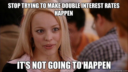 stop trying to make double interest rates happen It's not going to happen  regina george