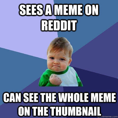 Sees a meme on reddit Can see the whole meme on the thumbnail  Success Kid