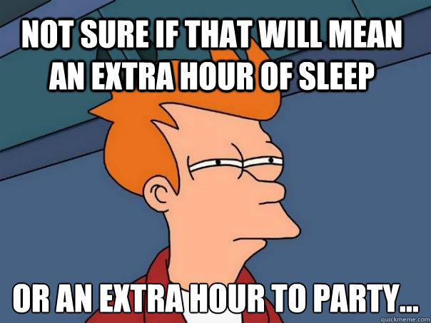 Not sure if that will mean an extra hour of sleep  Or an extra hour to party… - Not sure if that will mean an extra hour of sleep  Or an extra hour to party…  Futurama Fry