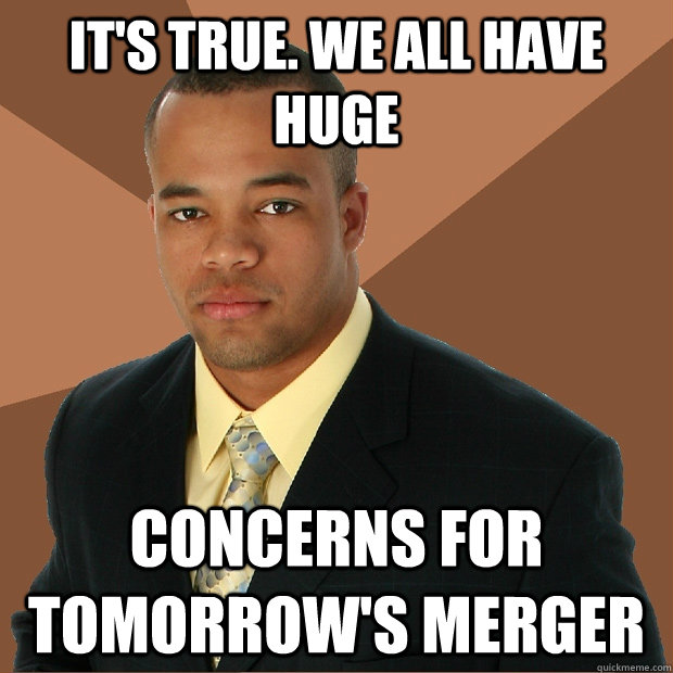 It's True. We all have huge concerns for tomorrow's merger - It's True. We all have huge concerns for tomorrow's merger  Successful Black Man