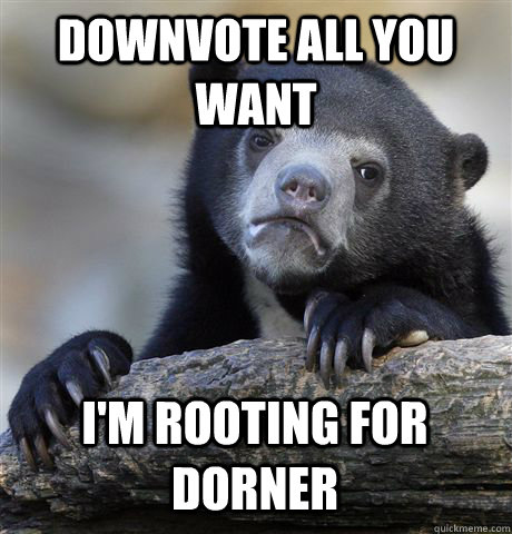 Downvote all you want I'm rooting for Dorner  Confession Bear