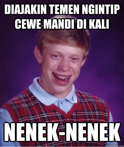 Diajakin temen ngintip cewe mandi di kali Nenek-nenek  Bad Luck Brian